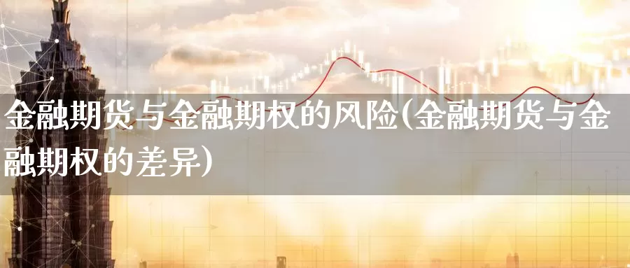 金融期货与金融期权的风险(金融期货与金融期权的差异)_https://www.baokan.net_国际期货_第1张