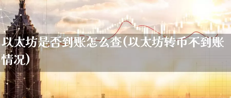 以太坊是否到账怎么查(以太坊转币不到账情况)_https://www.baokan.net_币圈行情_第1张