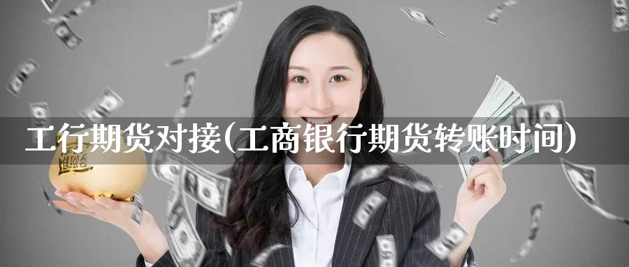 工行期货对接(工商银行期货转账时间)_https://www.baokan.net_币圈行情_第1张