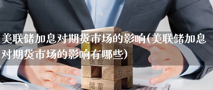 美联储加息对期货市场的影响(美联储加息对期货市场的影响有哪些)_https://www.baokan.net_期货交易_第1张