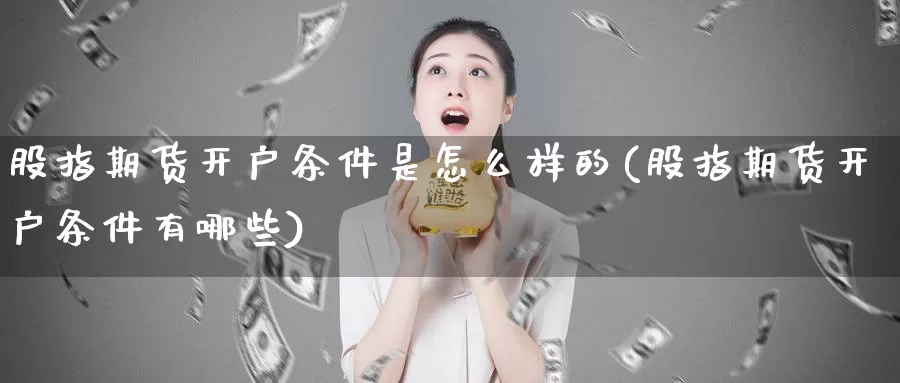 股指期货开户条件是怎么样的(股指期货开户条件有哪些)_期货软件_第1张_宝勘金融网 股指期货开户条件是怎么样的(股指期货开户条件有哪些)_https://www.baokan.net_期货软件_第1张