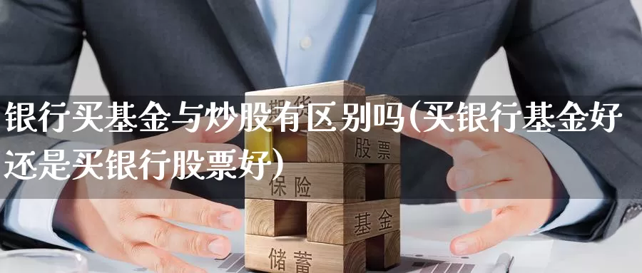 银行买基金与炒股有区别吗(买银行基金好还是买银行股票好)_期货公司_第1张_宝勘金融网 银行买基金与炒股有区别吗(买银行基金好还是买银行股票好)_https://www.baokan.net_期货公司_第1张