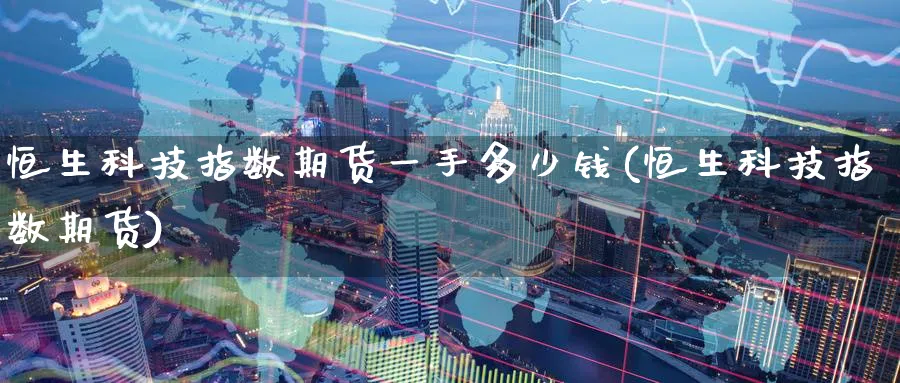 恒生科技指数期货一手多少钱(恒生科技指数期货)_https://www.baokan.net_黄金期货_第1张