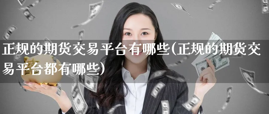 正规的期货交易平台有哪些(正规的期货交易平台都有哪些)_https://www.baokan.net_期货分析_第1张