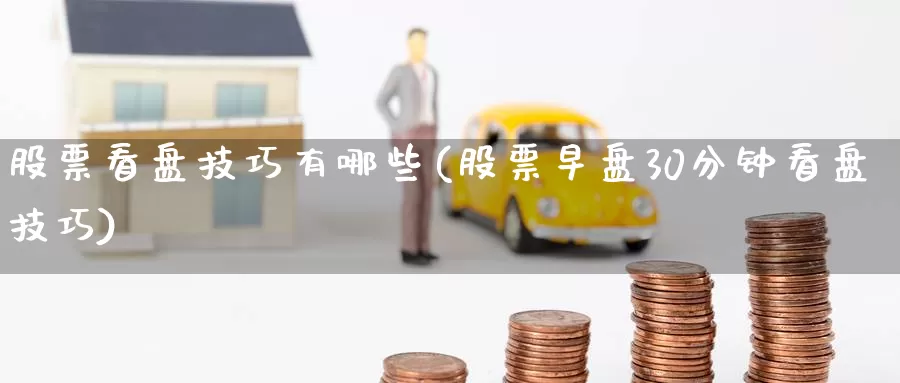 股票看盘技巧有哪些(股票早盘30分钟看盘技巧)_https://www.baokan.net_黄金期货_第1张