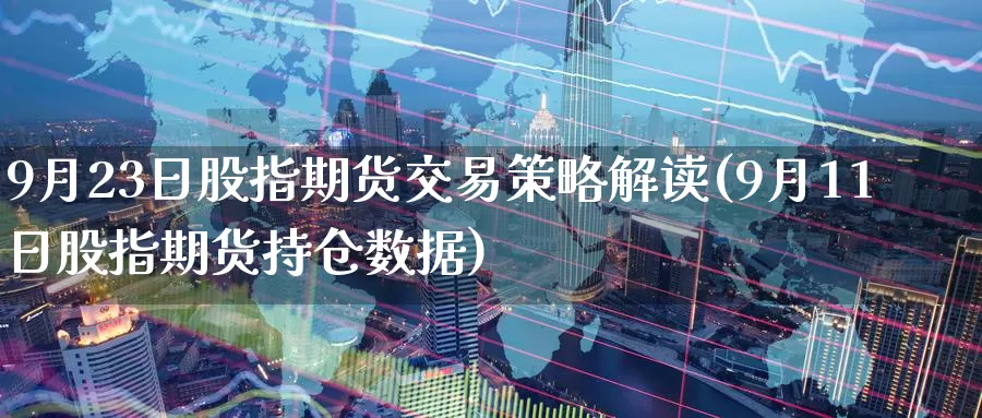 9月23日股指期货交易策略解读(9月11日股指期货持仓数据)_https://www.baokan.net_内盘期货_第1张
