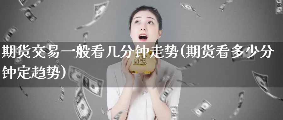 期货交易一般看几分钟走势(期货看多少分钟定趋势)_纳指期货_第1张_宝勘金融网 期货交易一般看几分钟走势(期货看多少分钟定趋势)_https://www.baokan.net_纳指期货_第1张