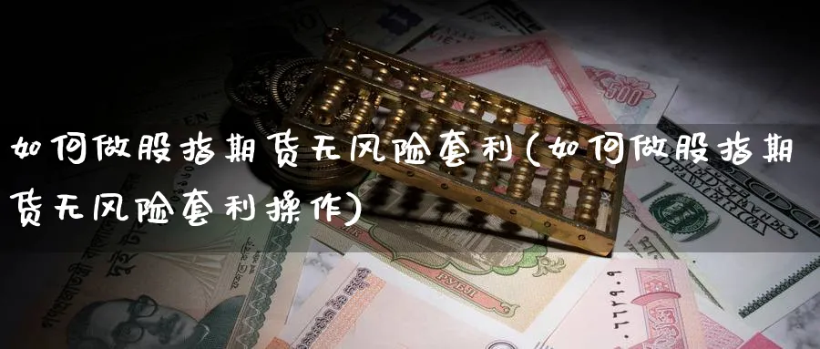 如何做股指期货无风险套利(如何做股指期货无风险套利操作)_https://www.baokan.net_恒生指数_第1张