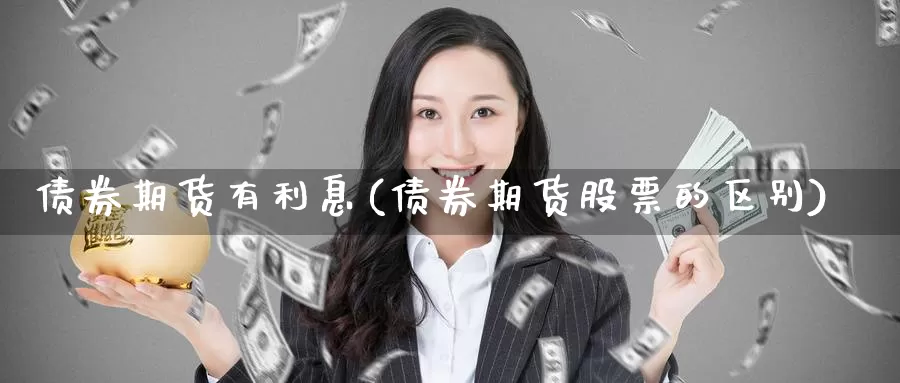债券期货有利息(债券期货股票的区别)_https://www.baokan.net_黄金期货_第1张