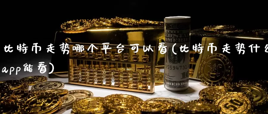 比特币走势哪个平台可以看(比特币走势什么app能看)_https://www.baokan.net_币圈行情_第1张