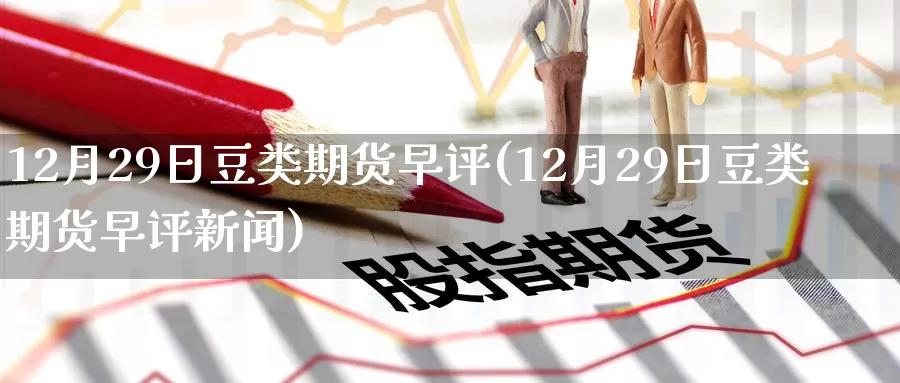 12月29日豆类期货早评(12月29日豆类期货早评新闻)_黄金期货_第1张_宝勘金融网 12月29日豆类期货早评(12月29日豆类期货早评新闻)_https://www.baokan.net_黄金期货_第1张