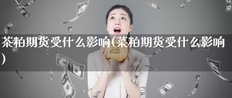 茶粕期货受什么影响(菜粕期货受什么影响)_https://www.baokan.net_期货交易_第1张