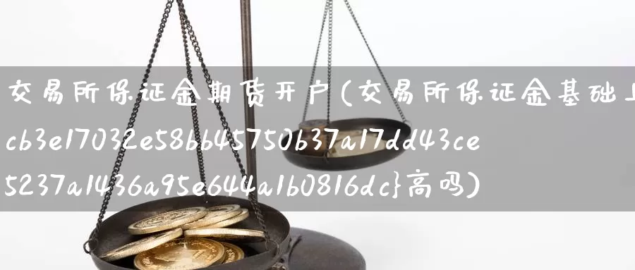 交易所保证金期货开户(交易所保证金基础上加3%高吗)_https://www.baokan.net_国际期货_第1张