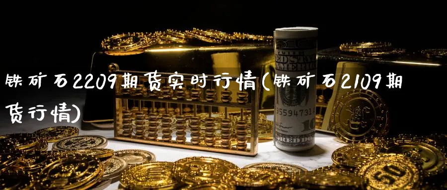 铁矿石2209期货实时行情(铁矿石2109期货行情)_https://www.baokan.net_期货入门_第1张