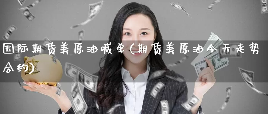 国际期货美原油喊单(期货美原油今天走势合约)_https://www.baokan.net_内盘期货_第1张