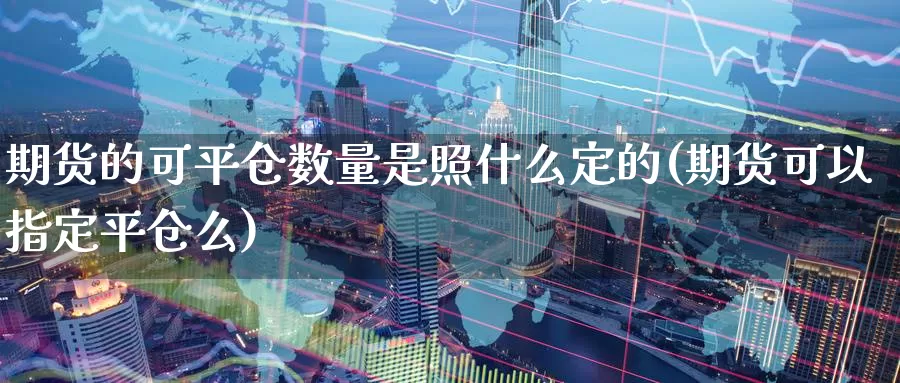 期货的可平仓数量是照什么定的(期货可以指定平仓么)_https://www.baokan.net_恒生指数_第1张