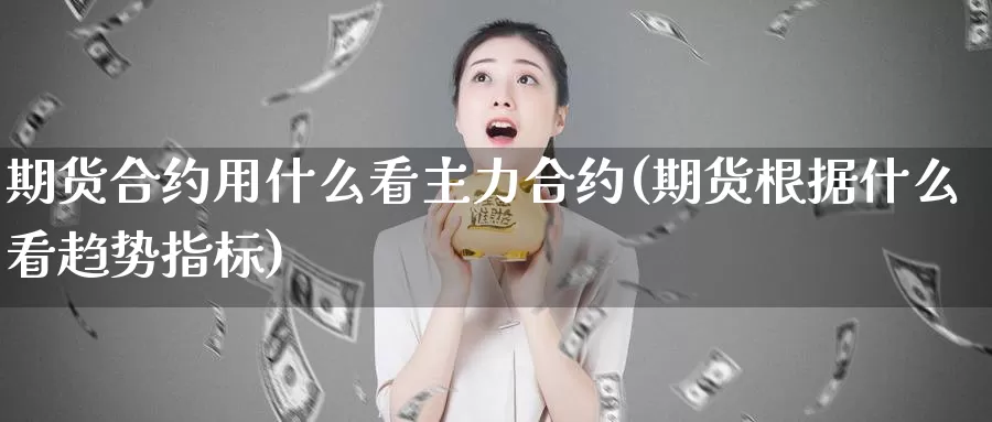 期货合约用什么看主力合约(期货根据什么看趋势指标)_期货入门_第1张_宝勘金融网 期货合约用什么看主力合约(期货根据什么看趋势指标)_https://www.baokan.net_期货入门_第1张