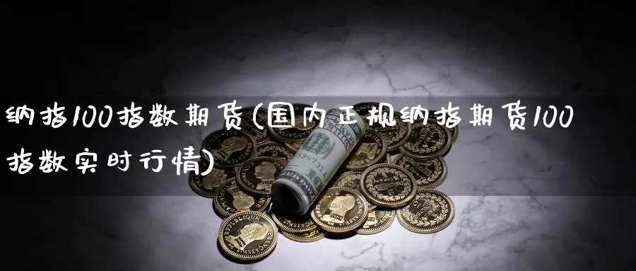 纳指100指数期货(国内正规纳指期货100指数实时行情)_https://www.baokan.net_黄金期货_第1张