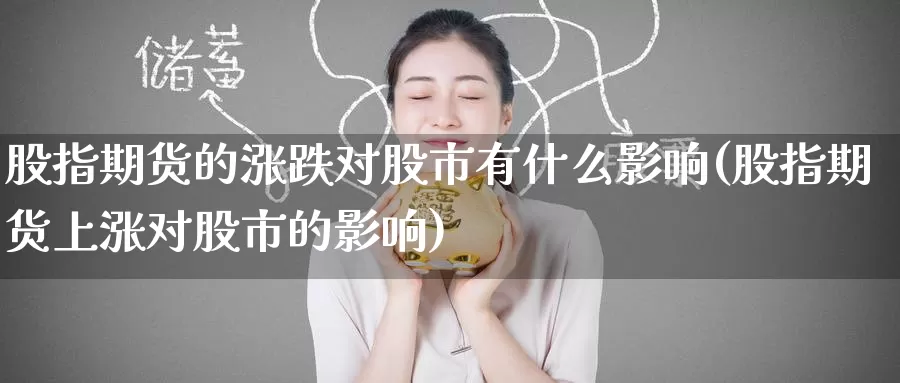 股指期货的涨跌对股市有什么影响(股指期货上涨对股市的影响)_https://www.baokan.net_期货行情_第1张