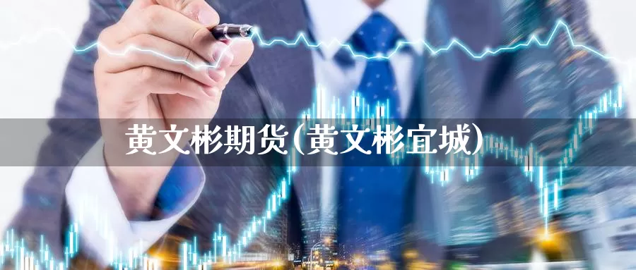 黄文彬期货(黄文彬宜城)_https://www.baokan.net_股指期货_第1张