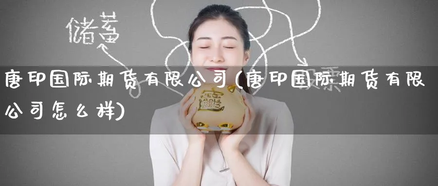 唐印国际期货有限公司(唐印国际期货有限公司怎么样)_https://www.baokan.net_恒生指数_第1张
