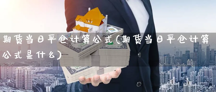 期货当日平仓计算公式(期货当日平仓计算公式是什么)_https://www.baokan.net_期货平台_第1张