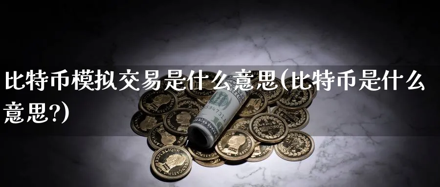比特币模拟交易是什么意思(比特币是什么意思?)_https://www.baokan.net_原油期货_第1张