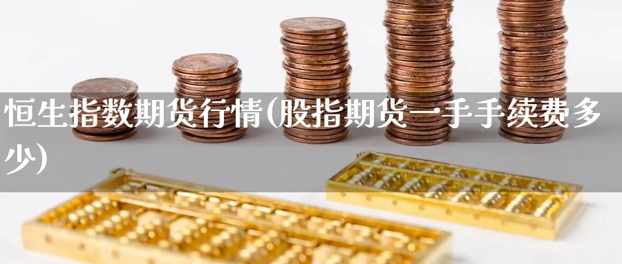 恒生指数期货行情(股指期货一手手续费多少)_https://www.baokan.net_恒指期货_第1张