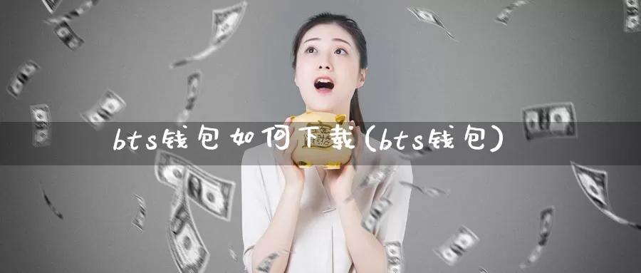 bts钱包如何下载(bts钱包)_https://www.baokan.net_币圈行情_第1张