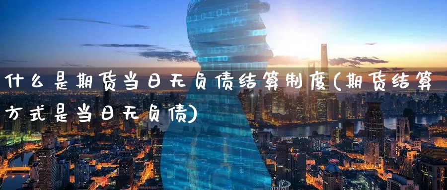 什么是期货当日无负债结算制度(期货结算方式是当日无负债)_期货平台_第1张_宝勘金融网 什么是期货当日无负债结算制度(期货结算方式是当日无负债)_https://www.baokan.net_期货平台_第1张