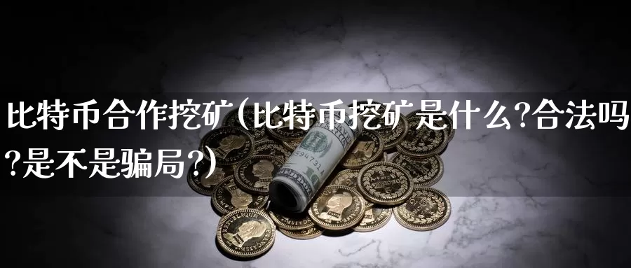 比特币合作挖矿(比特币挖矿是什么?合法吗?是不是骗局?)_https://www.baokan.net_币圈行情_第1张
