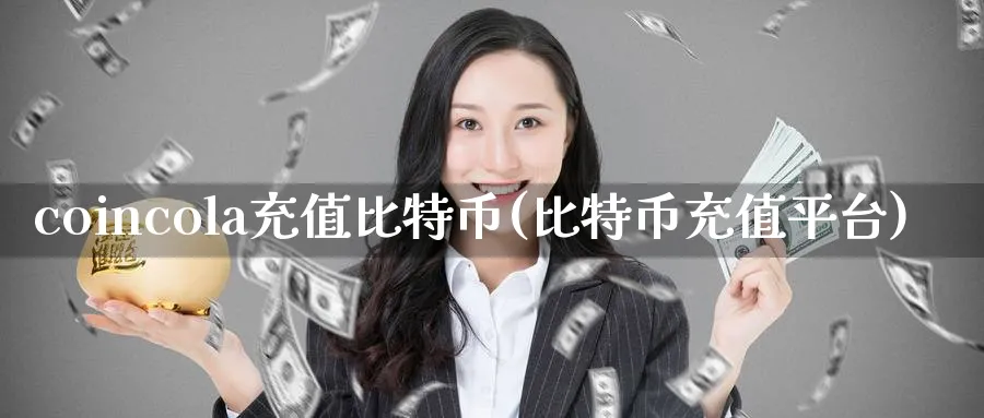 coincola充值比特币(比特币充值平台)_https://www.baokan.net_币圈行情_第1张