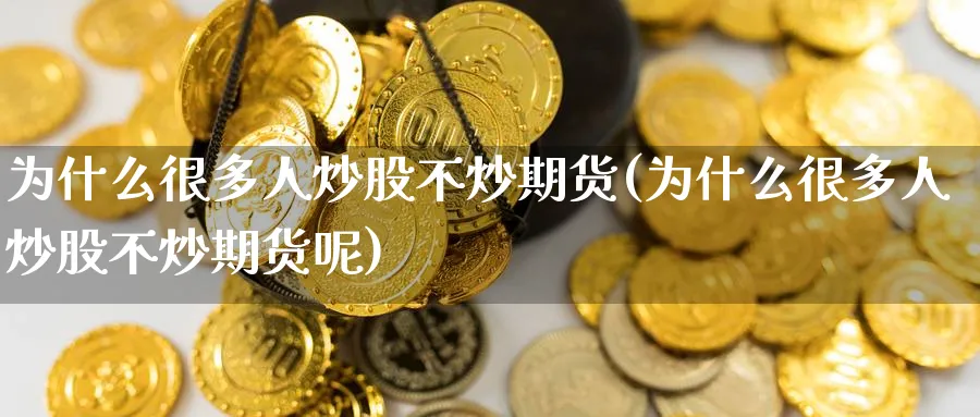 为什么很多人炒股不炒期货(为什么很多人炒股不炒期货呢)_https://www.baokan.net_期货软件_第1张