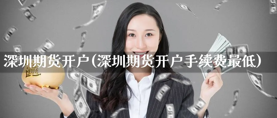深圳期货开户(深圳期货开户手续费最低)_https://www.baokan.net_期货交易_第1张