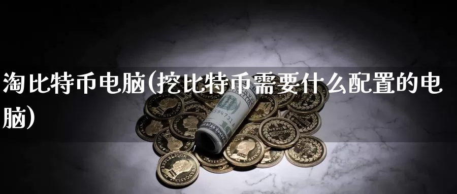 淘比特币电脑(挖比特币需要什么配置的电脑)_https://www.baokan.net_币圈行情_第1张