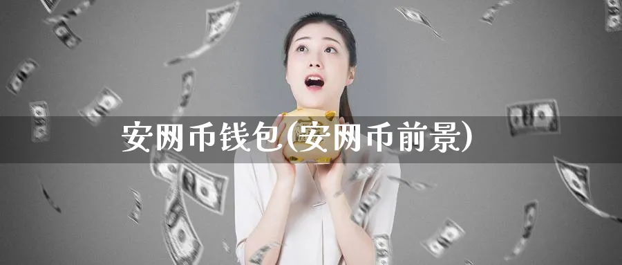 安网币钱包(安网币前景)_https://www.baokan.net_币圈行情_第1张
