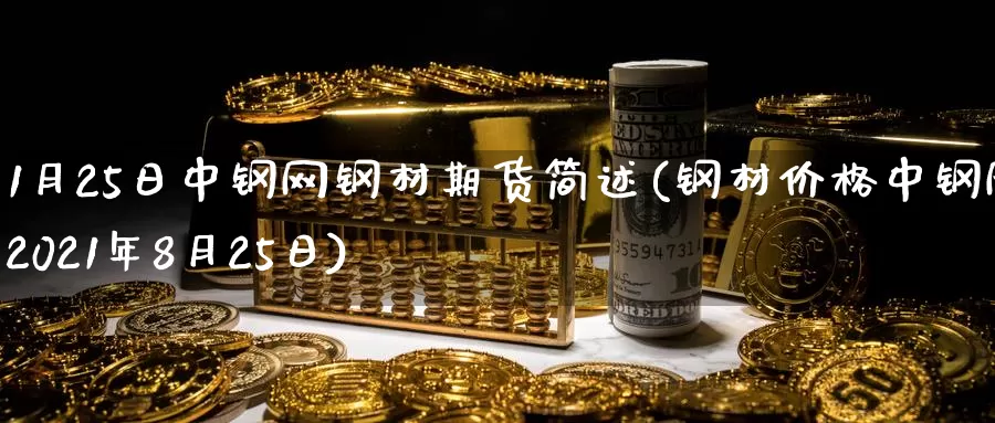 1月25日中钢网钢材期货简述(钢材价格中钢网2021年8月25日)_原油期货_第1张_宝勘金融网 1月25日中钢网钢材期货简述(钢材价格中钢网2021年8月25日)_https://www.baokan.net_原油期货_第1张