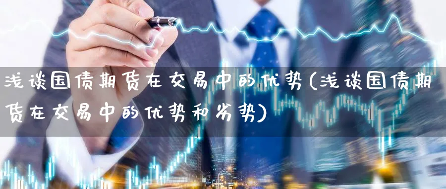 浅谈国债期货在交易中的优势(浅谈国债期货在交易中的优势和劣势)_https://www.baokan.net_国际期货_第1张