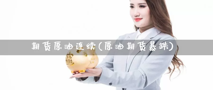 期货原油连续(原油期货暴跌)_https://www.baokan.net_股指期货_第1张