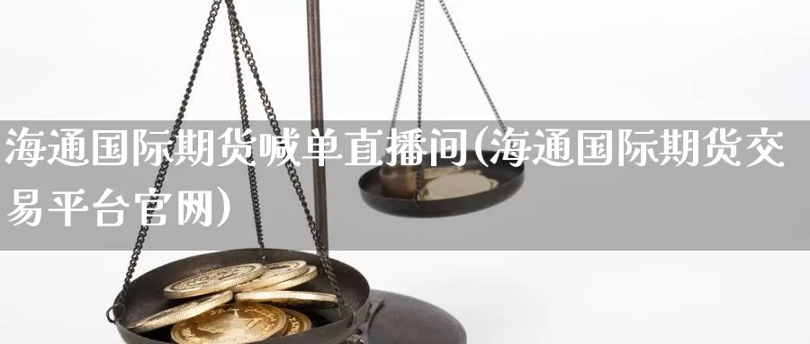 海通国际期货喊单直播间(海通国际期货交易平台官网)_https://www.baokan.net_黄金期货_第1张