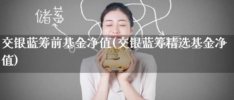 交银蓝筹前基金净值(交银蓝筹精选基金净值)_https://www.baokan.net_纳指期货_第1张