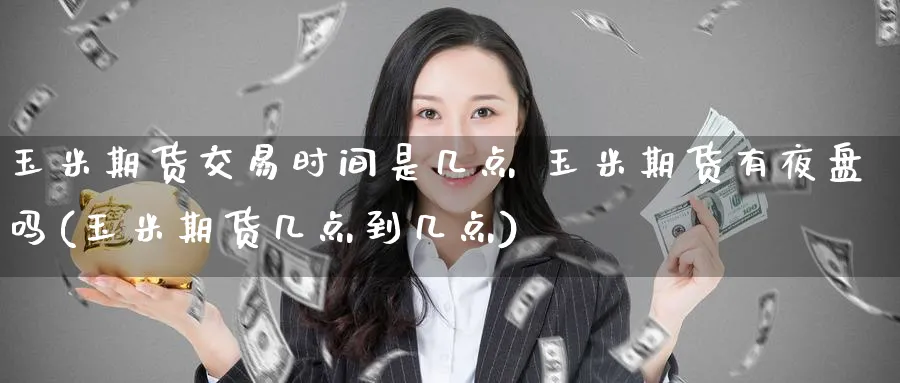 玉米期货交易时间是几点 玉米期货有夜盘吗(玉米期货几点到几点)_https://www.baokan.net_期货培训_第1张
