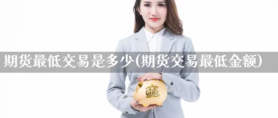 期货最低交易是多少(期货交易最低金额)_恒生指数_第1张_宝勘金融网 期货最低交易是多少(期货交易最低金额)_https://www.baokan.net_恒生指数_第1张