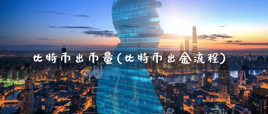 比特币出币量(比特币出金流程)_https://www.baokan.net_币圈行情_第1张