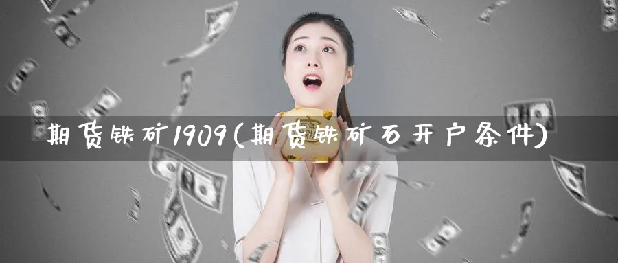 期货铁矿1909(期货铁矿石开户条件)_https://www.baokan.net_恒指期货_第1张