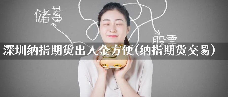 深圳纳指期货出入金方便(纳指期货交易)_https://www.baokan.net_期货喊单_第1张