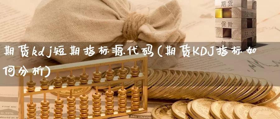 期货kdj短期指标源代码(期货KDJ指标如何分析)_https://www.baokan.net_恒指期货_第1张