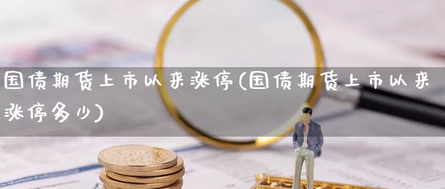 国债期货上市以来涨停(国债期货上市以来涨停多少)_https://www.baokan.net_纳指期货_第1张