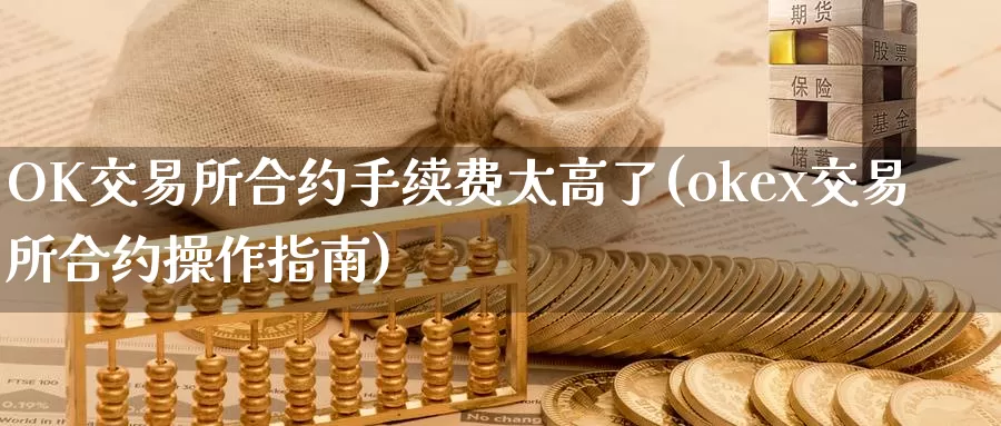 OK交易所合约手续费太高了(okex交易所合约操作指南)_https://www.baokan.net_币圈行情_第1张
