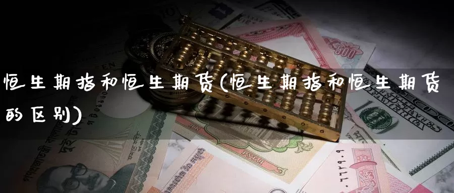 恒生期指和恒生期货(恒生期指和恒生期货的区别)_https://www.baokan.net_期货品种_第1张